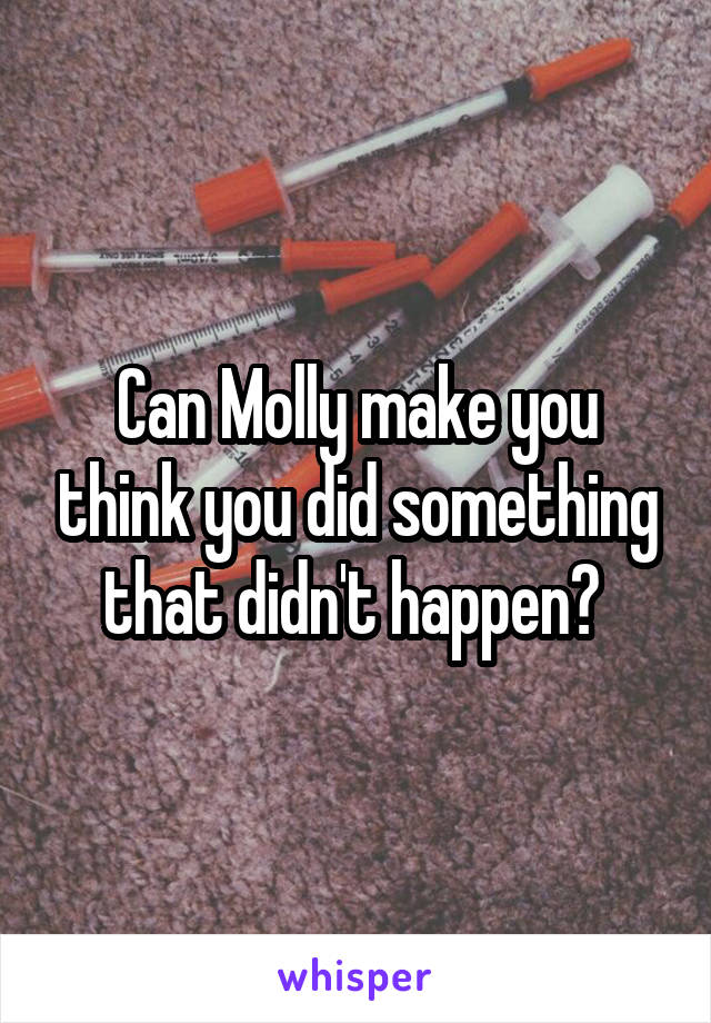 Can Molly make you think you did something that didn't happen? 