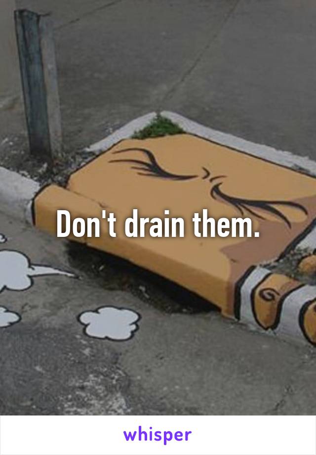 Don't drain them.