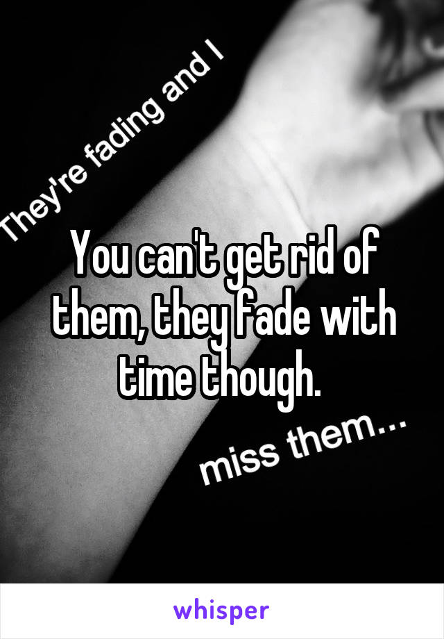 You can't get rid of them, they fade with time though. 