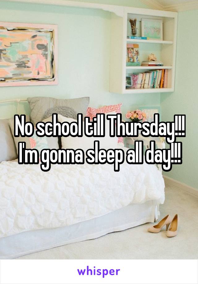 No school till Thursday!!!
I'm gonna sleep all day!!!