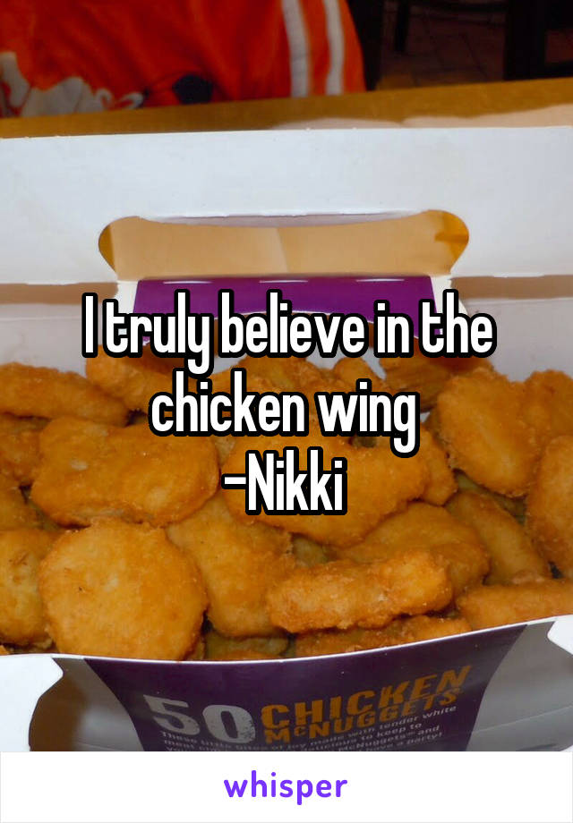 I truly believe in the chicken wing 
-Nikki 