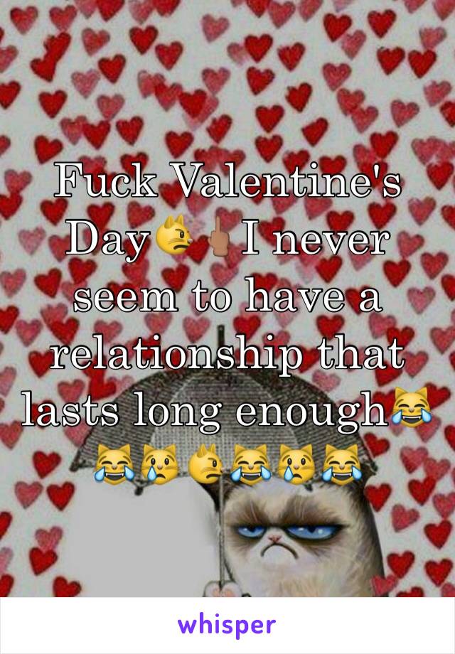 Fuck Valentine's Day😾🖕🏽I never seem to have a relationship that lasts long enough😹😹😿😾😹😿😹