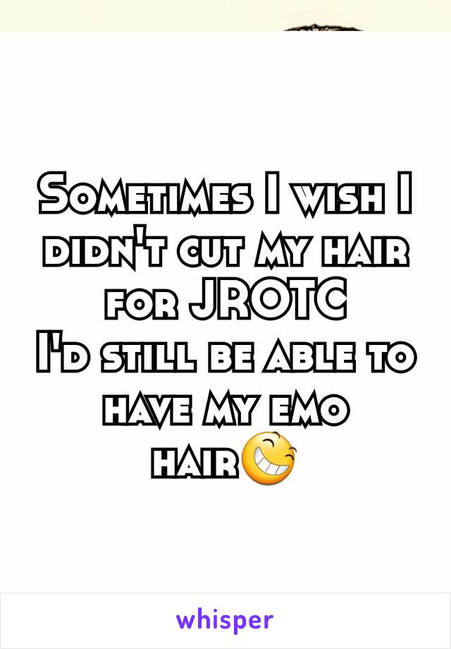 Sometimes I wish I didn't cut my hair for JROTC
I'd still be able to have my emo hair😆