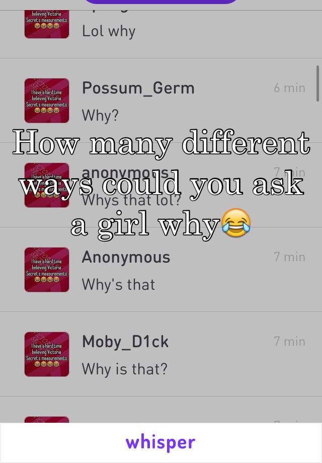 How many different ways could you ask a girl why😂