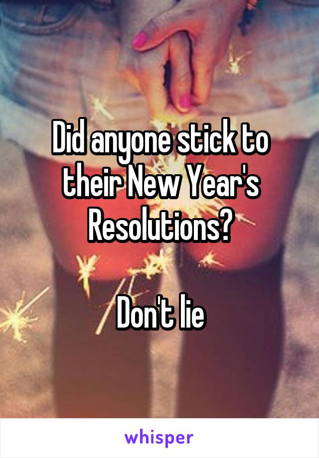 Did anyone stick to their New Year's Resolutions?

Don't lie