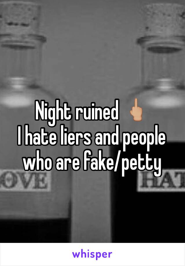 Night ruined 🖕🏼
I hate liers and people who are fake/petty