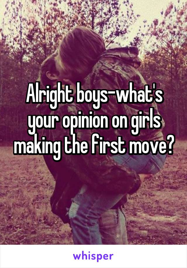 Alright boys-what's your opinion on girls making the first move? 