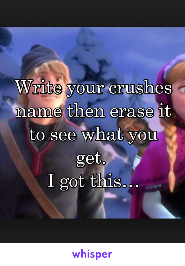 Write your crushes name then erase it to see what you get. 
I got this…