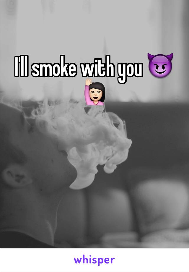 I'll smoke with you 😈🙋🏻