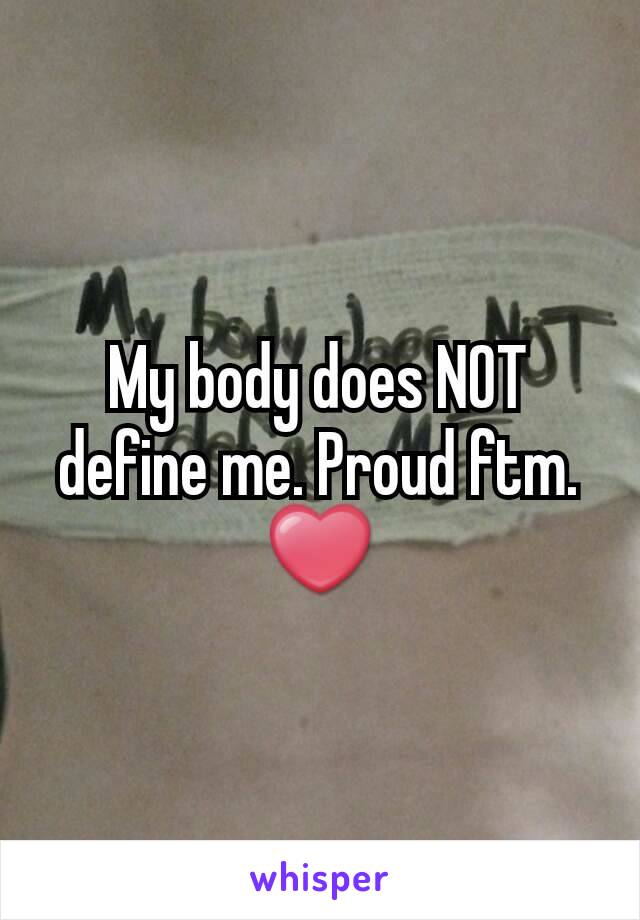 My body does NOT define me. Proud ftm. ❤