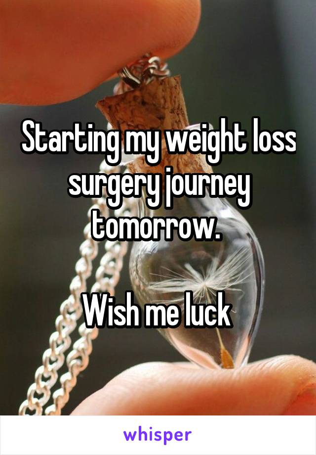 Starting my weight loss surgery journey tomorrow. 

Wish me luck 