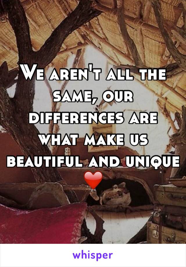 We aren't all the same, our differences are what make us beautiful and unique
❤️