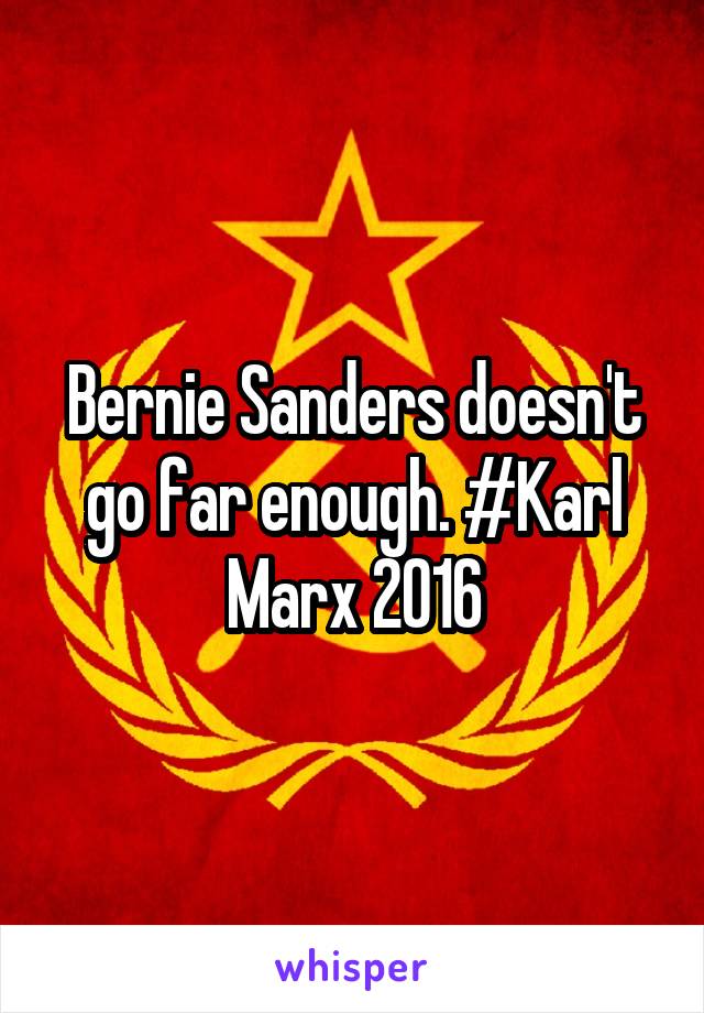 Bernie Sanders doesn't go far enough. #Karl Marx 2016