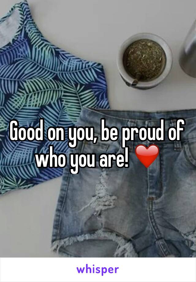 Good on you, be proud of who you are! ❤️