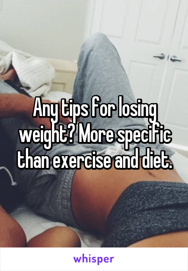 Any tips for losing weight? More specific than exercise and diet.