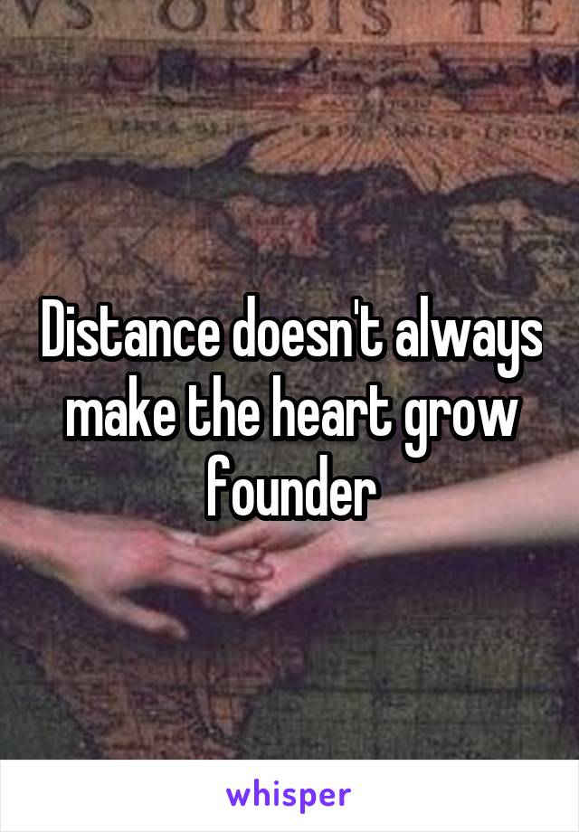 Distance doesn't always make the heart grow founder