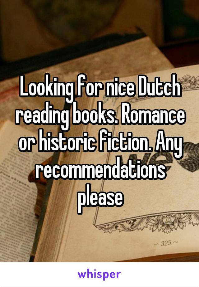 Looking for nice Dutch reading books. Romance or historic fiction. Any recommendations please