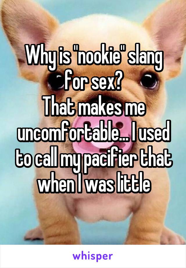 Why is "nookie" slang for sex?
That makes me uncomfortable... I used to call my pacifier that when I was little
