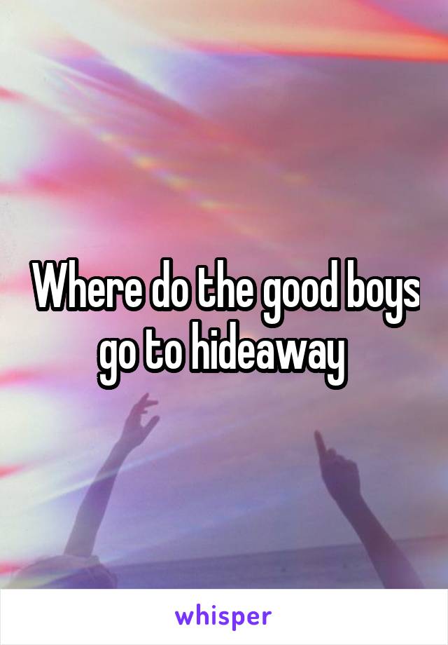 Where do the good boys go to hideaway 