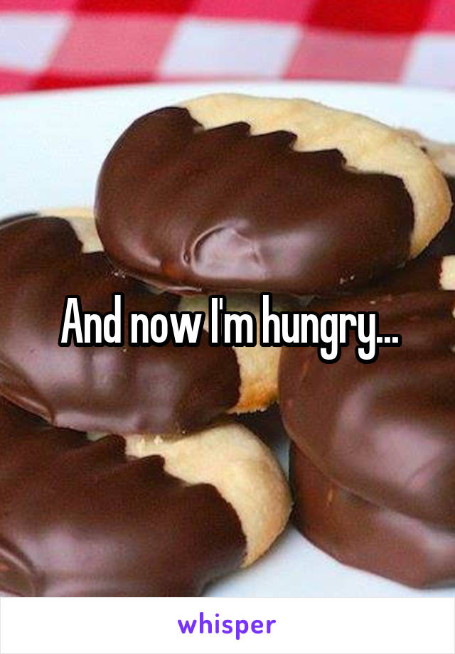 And now I'm hungry...