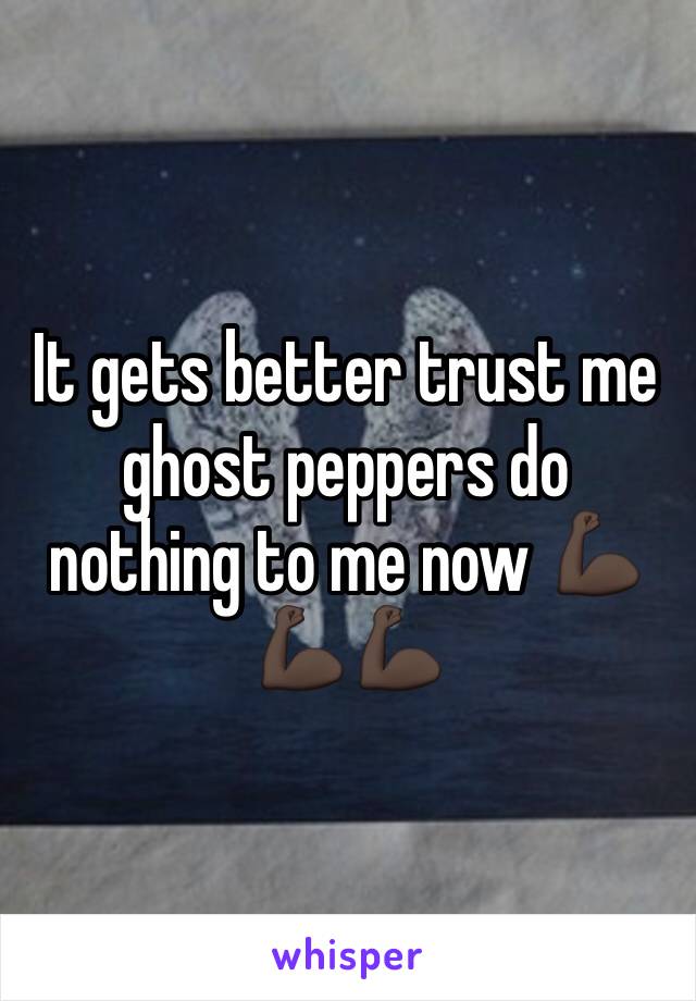 It gets better trust me ghost peppers do nothing to me now 💪🏿💪🏿💪🏿