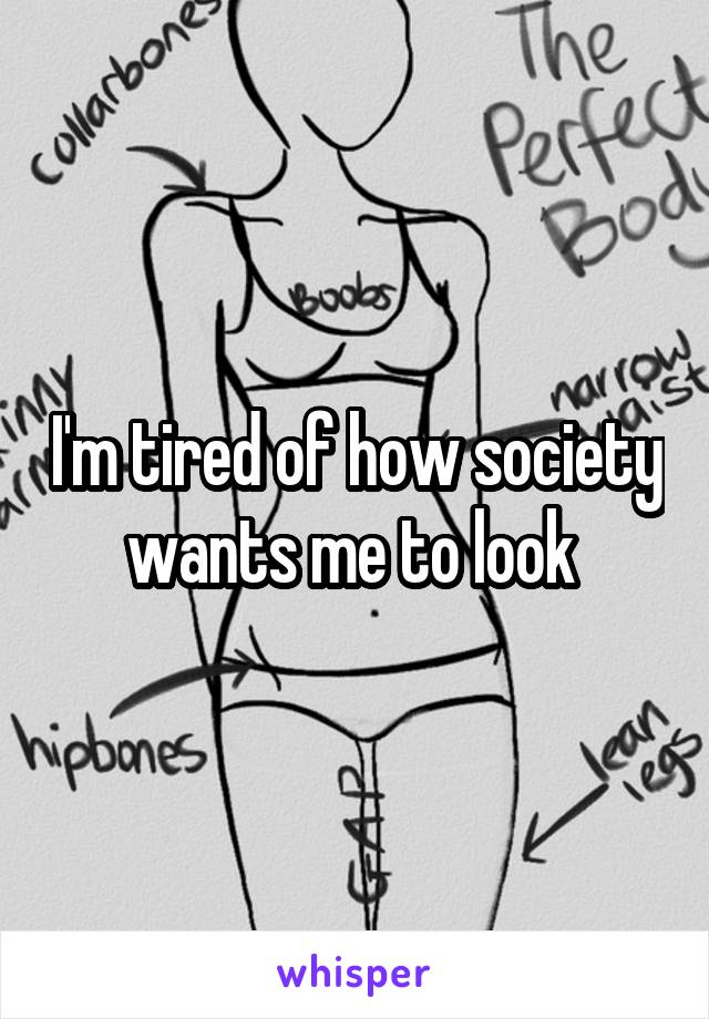 I'm tired of how society wants me to look 