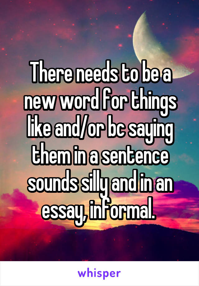 There needs to be a new word for things like and/or bc saying them in a sentence sounds silly and in an essay, informal. 