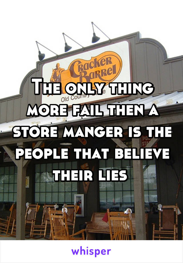 The only thing more fail then a store manger is the people that believe their lies 