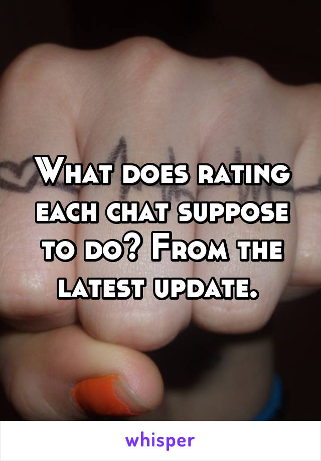 What does rating each chat suppose to do? From the latest update. 