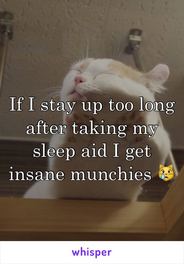 If I stay up too long after taking my sleep aid I get insane munchies 😿