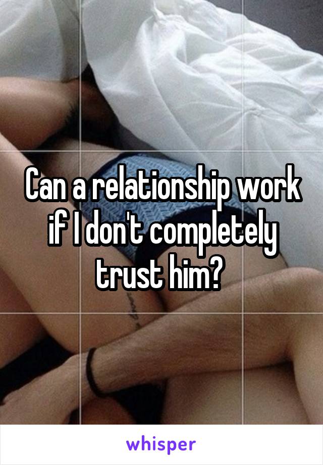 Can a relationship work if I don't completely trust him? 