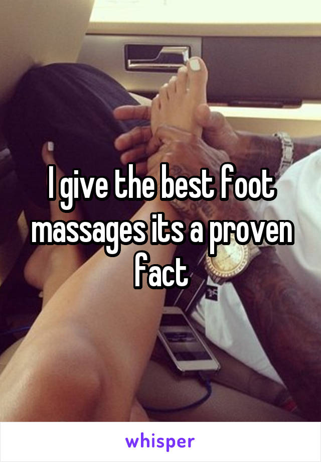 I give the best foot massages its a proven fact