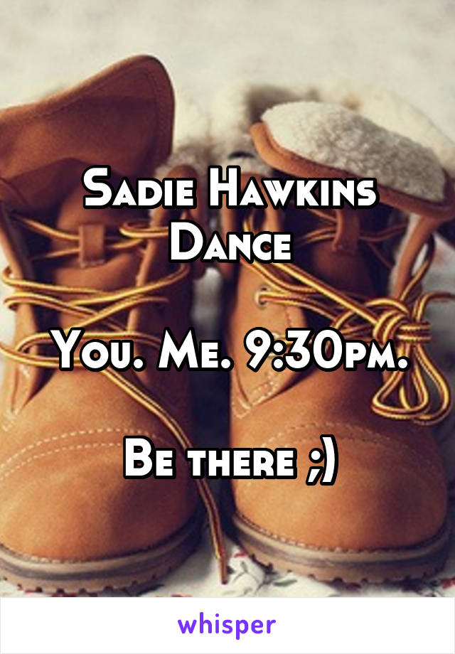 Sadie Hawkins Dance

You. Me. 9:30pm.

Be there ;)