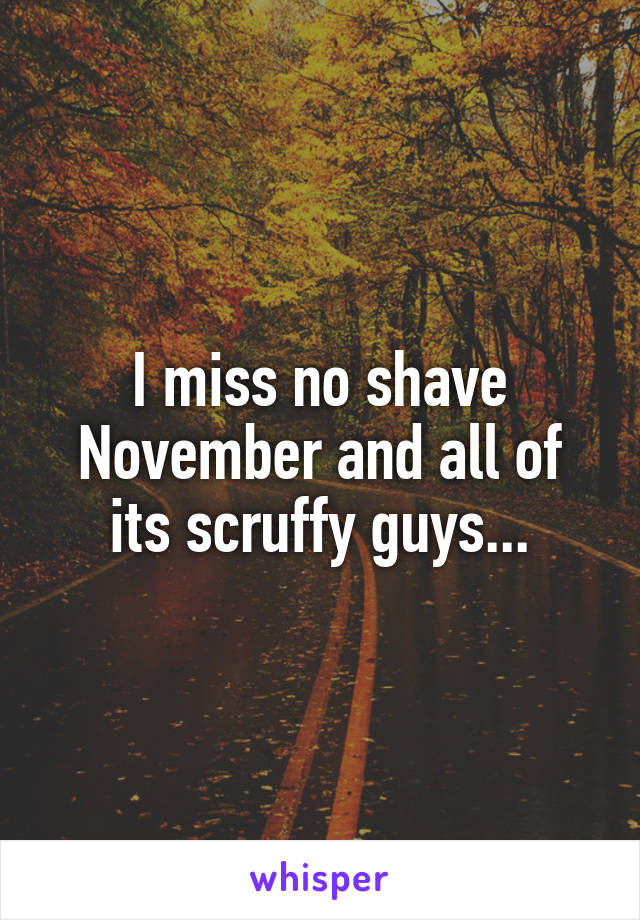 I miss no shave November and all of its scruffy guys...