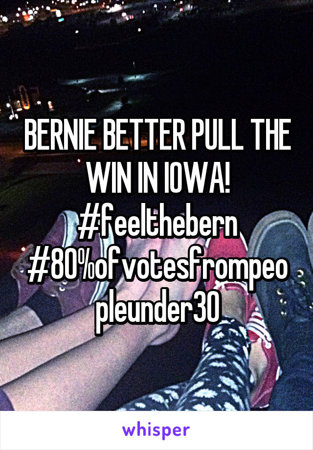 BERNIE BETTER PULL THE WIN IN IOWA!
#feelthebern #80%ofvotesfrompeopleunder30