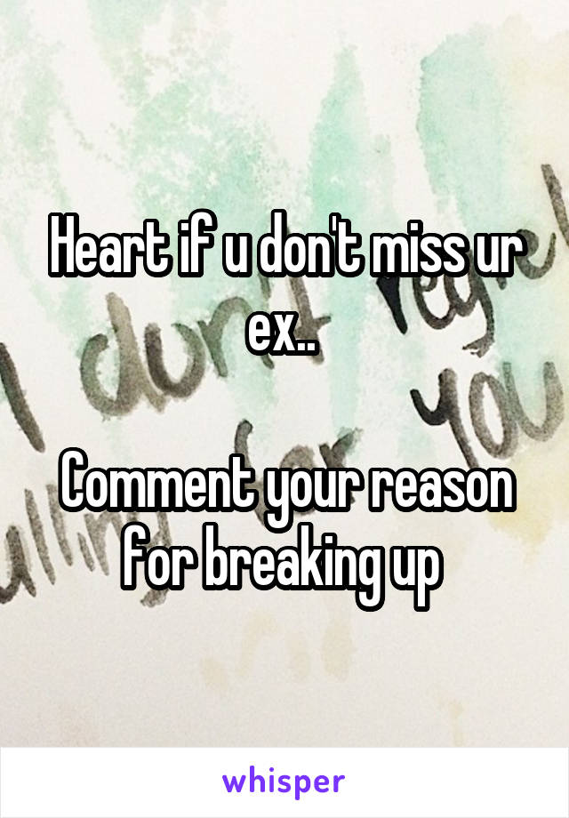 Heart if u don't miss ur ex.. 

Comment your reason for breaking up 