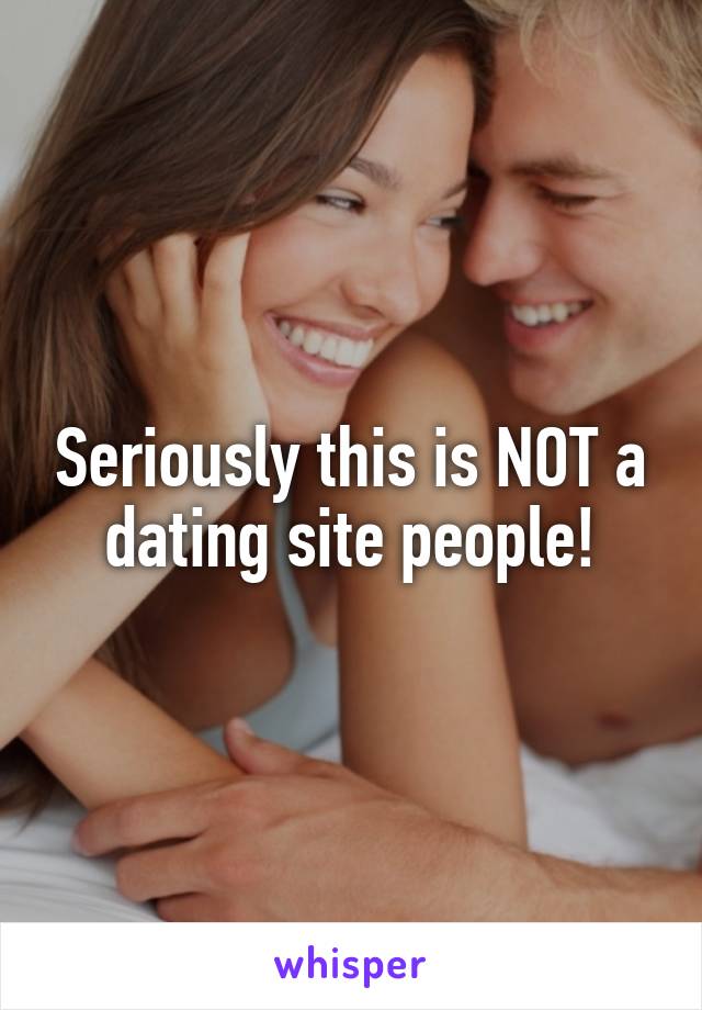 Seriously this is NOT a dating site people!