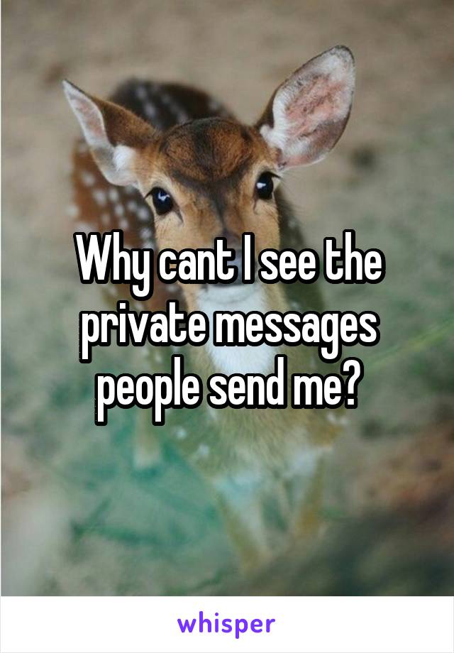 Why cant I see the private messages people send me?