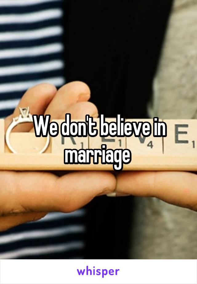 We don't believe in marriage 