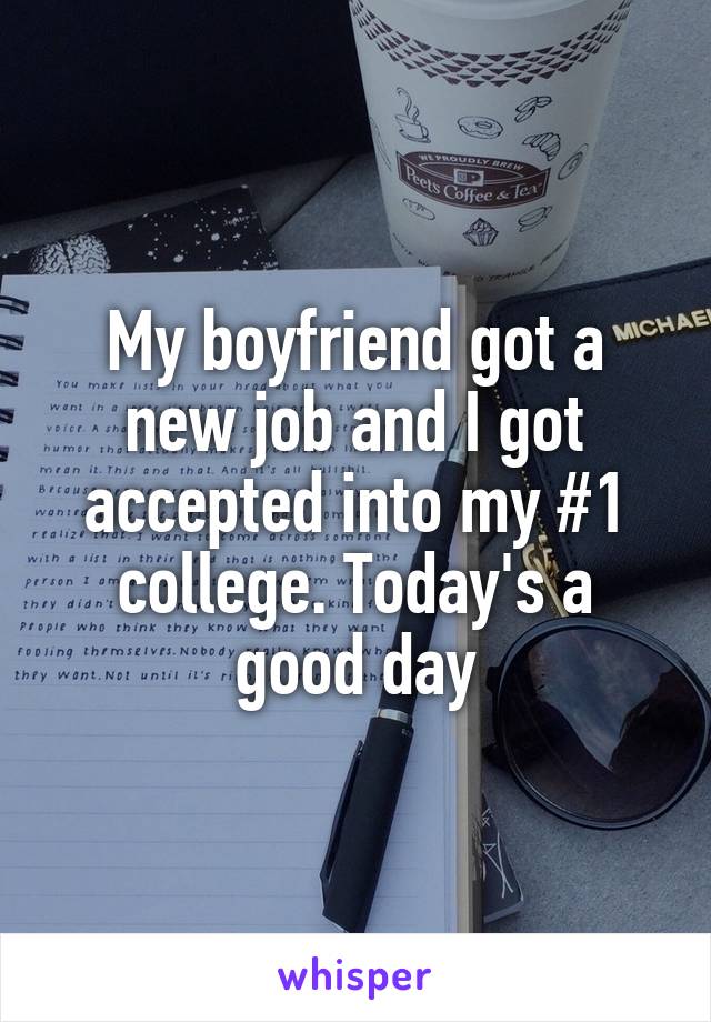 My boyfriend got a new job and I got accepted into my #1 college. Today's a good day