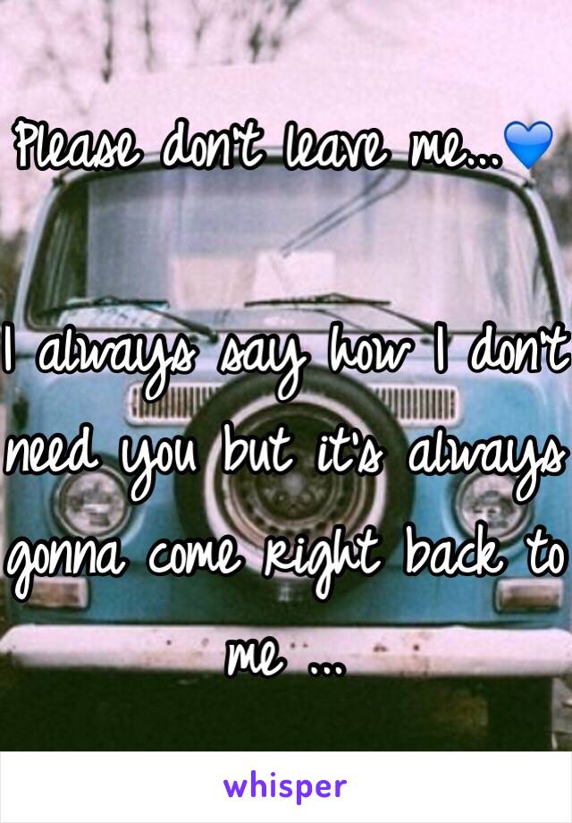 Please don't leave me...💙

I always say how I don't need you but it's always gonna come right back to me ...