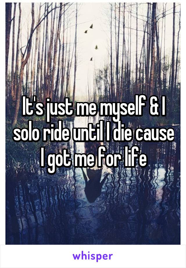 It's just me myself & I solo ride until I die cause I got me for life