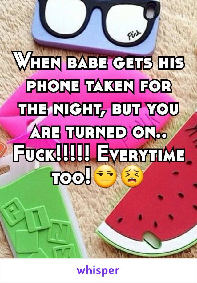 When babe gets his phone taken for the night, but you are turned on..
Fuck!!!!! Everytime too!😒😣