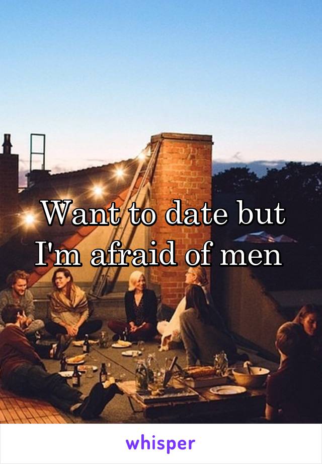 Want to date but I'm afraid of men 