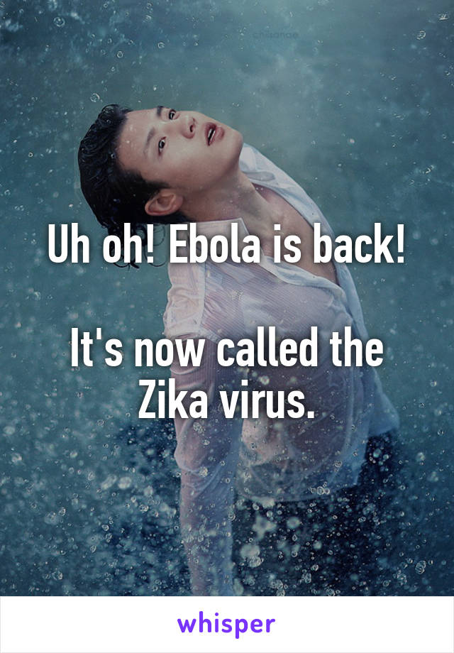 Uh oh! Ebola is back!

It's now called the Zika virus.