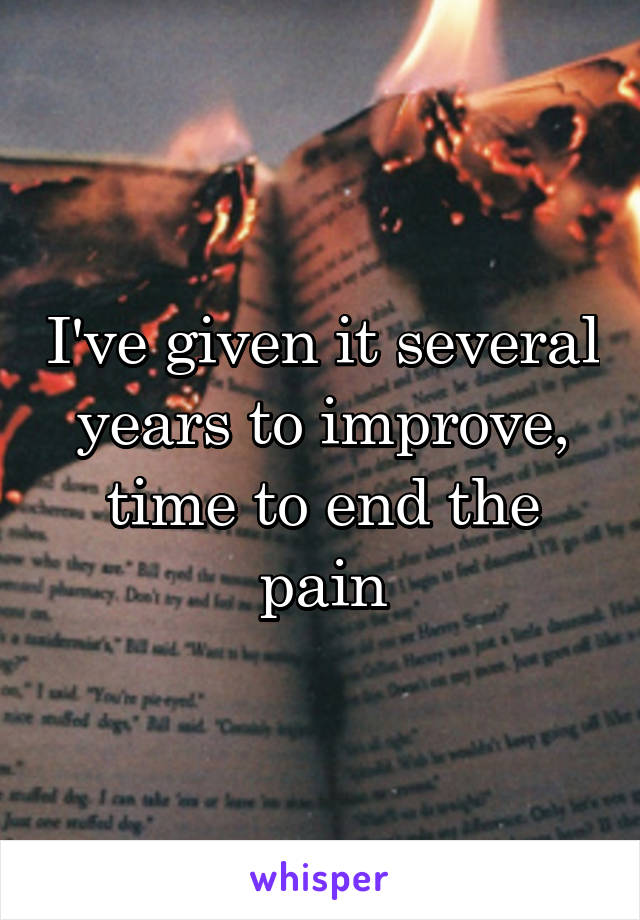 I've given it several years to improve, time to end the pain