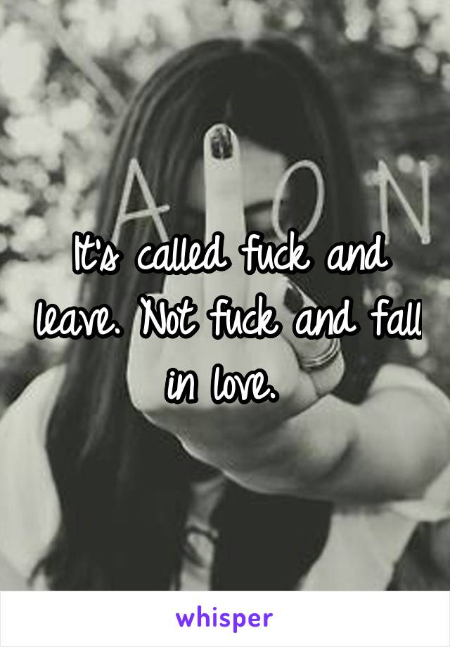 It's called fuck and leave. Not fuck and fall in love. 