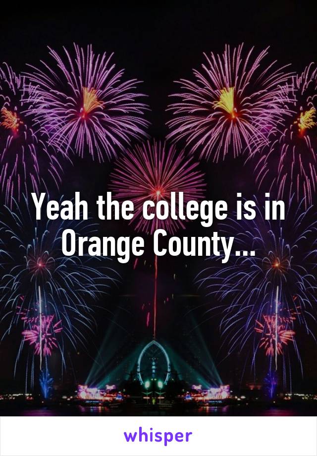 Yeah the college is in Orange County...