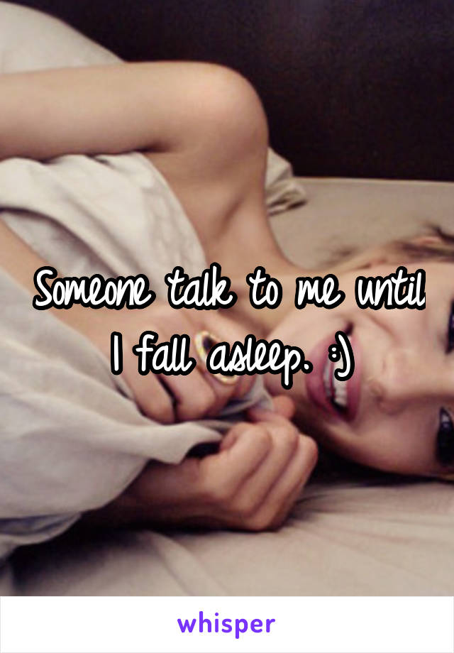 Someone talk to me until I fall asleep. :)