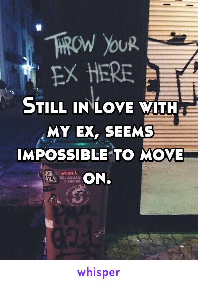 Still in love with my ex, seems impossible to move on. 